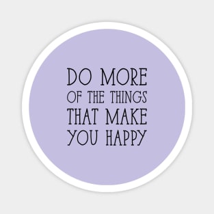 Do more of the things that make you happy Magnet